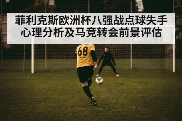菲利克斯欧洲杯八强战点球失手心理分析及马竞转会前景评估