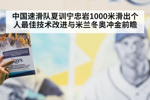 中国速滑队夏训宁忠岩1000米滑出个人最佳技术改进与米兰冬奥冲金前瞻
