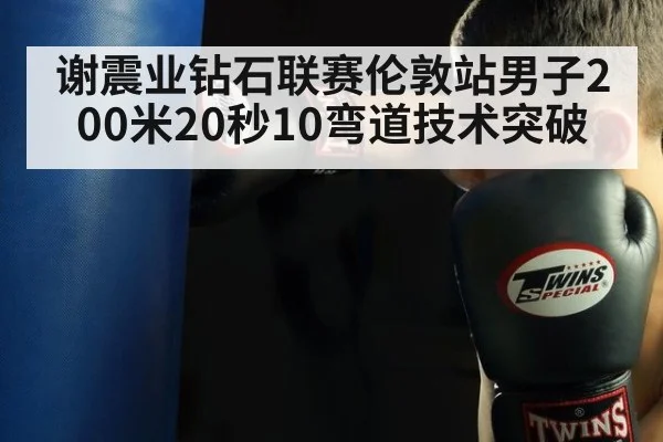 谢震业钻石联赛伦敦站男子200米20秒10弯道技术突破