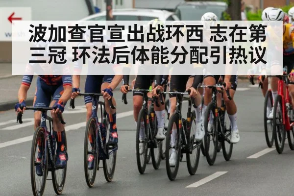 波加查官宣出战环西 志在第三冠 环法后体能分配引热议