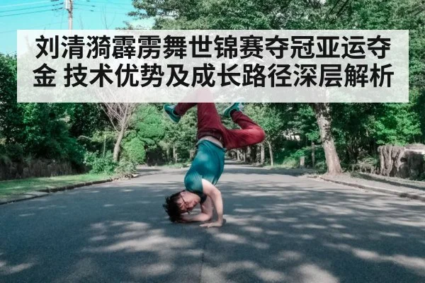 刘清漪霹雳舞世锦赛夺冠亚运夺金 技术优势及成长路径深层解析