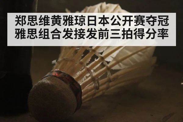 郑思维黄雅琼日本公开赛夺冠 雅思组合发接发前三拍得分率