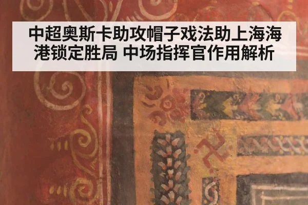 中超奥斯卡助攻帽子戏法助上海海港锁定胜局 中场指挥官作用解析